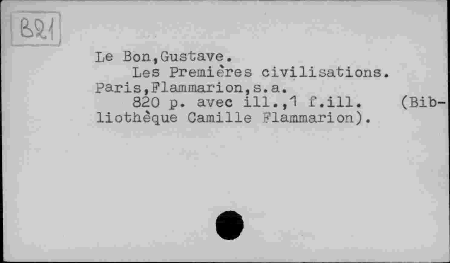 ﻿BÆ1]
Le Bon,Gustave.
Les Premières civilisations.
Parіs,Flammarion,s.a.
820 p. avec ill.,1 f.ill. (Bib liothèque Camille Flammarion).